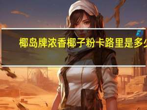 椰岛 牌浓香椰子粉卡路里是多少