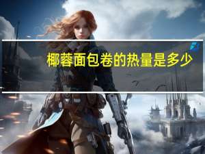 椰蓉面包卷的热量是多少