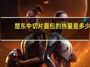 楚东 中切片面包的热量是多少