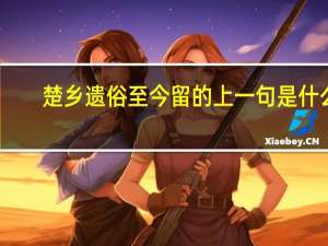 楚乡遗俗至今留的上一句是什么
