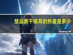 楚品源 干银耳的热量是多少