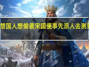 楚国人想偷袭宋国便事先派人去测量潍河（楚国人想偷袭宋国）