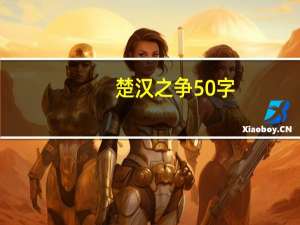 楚汉之争50字（楚汉之争简介100字以内）