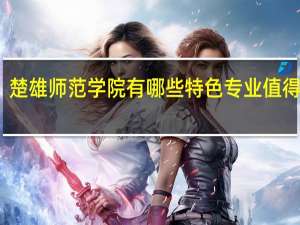 楚雄师范学院有哪些特色专业值得推荐