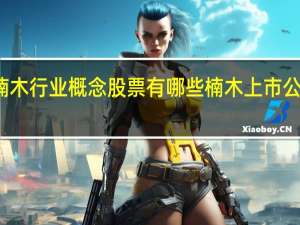 楠木行业概念股票有哪些 楠木上市公司一览（2022/1/3）