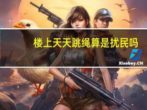 楼上天天跳绳算是扰民吗