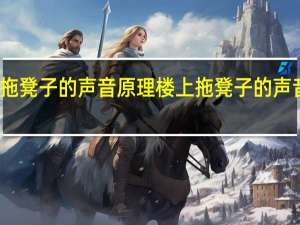 楼上拖凳子的声音原理 楼上拖凳子的声音原理解说
