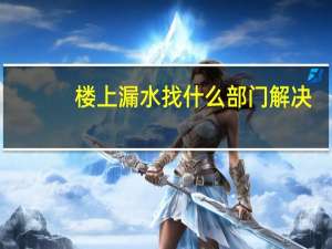 楼上漏水找什么部门解决
