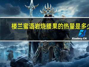 楼兰蜜语 岩烧腰果的热量是多少