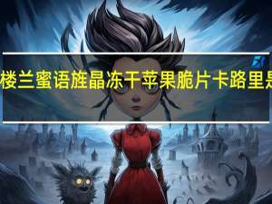 楼兰蜜语 旌晶 冻干苹果脆片卡路里是多少