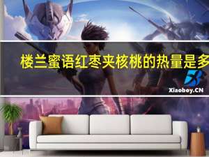 楼兰蜜语 红枣夹核桃的热量是多少