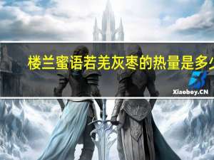 楼兰蜜语 若羌灰枣的热量是多少