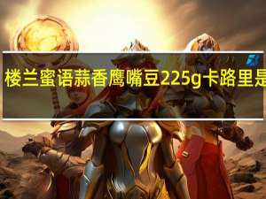 楼兰蜜语 蒜香鹰嘴豆 225g卡路里是多少