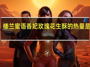 楼兰蜜语 香妃玫瑰花生酥的热量是多少