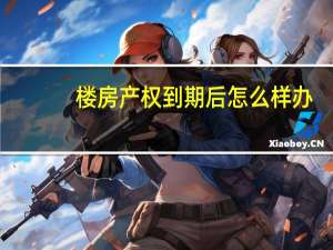 楼房产权到期后怎么样办