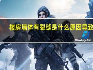 楼房墙体有裂缝是什么原因导致的