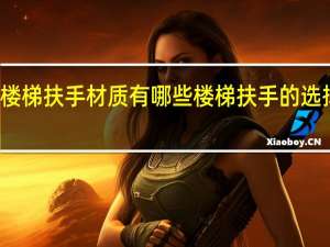 楼梯扶手材质有哪些楼梯扶手的选择技巧