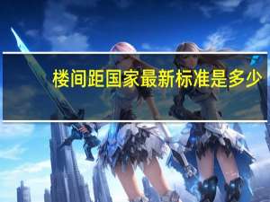 楼间距国家最新标准是多少（楼间距国家标准及规定）