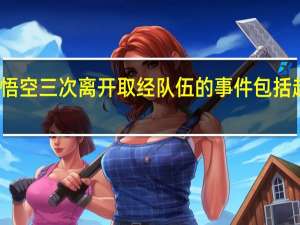 概述孙悟空三次离开取经队伍的事件包括起因经过结果（取经路上孙悟空共三次离开唐憎 请简要说说其过程）