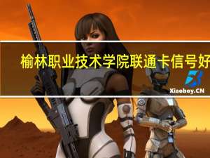 榆林职业技术学院联通卡信号好吗