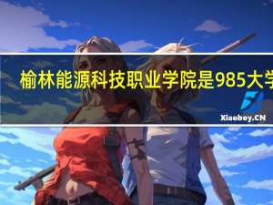 榆林能源科技职业学院是985大学吗