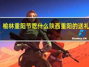 榆林重阳节吃什么 陕西重阳的送礼习俗