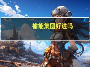 榆能集团好进吗