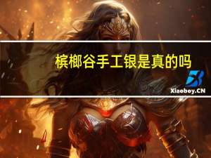 槟榔谷手工银是真的吗
