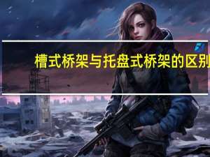 槽式桥架与托盘式桥架的区别（槽式桥架和托盘式桥架区别在哪里）