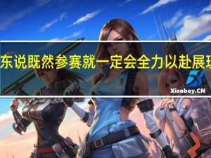 樊振东说既然参赛就一定会全力以赴 展现最佳状态