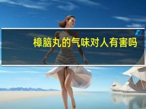 樟脑丸的气味对人有害吗（樟脑丸）