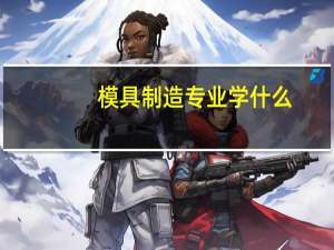 模具制造专业学什么
