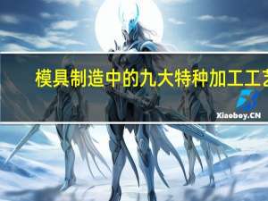 模具制造中的九大特种加工工艺