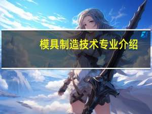 模具制造技术专业介绍