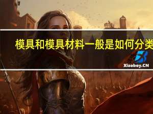 模具和模具材料一般是如何分类的（模具常用材料有那些）