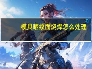 模具晒纹面烧焊怎么处理