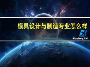 模具设计与制造专业怎么样_就业方向_主要学什么