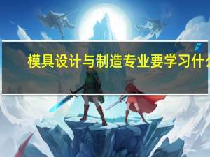 模具设计与制造专业要学习什么