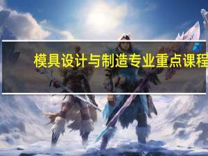 模具设计与制造专业重点课程