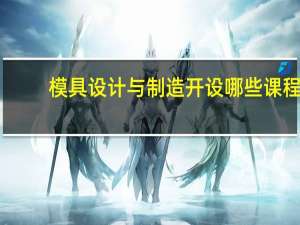 模具设计与制造开设哪些课程