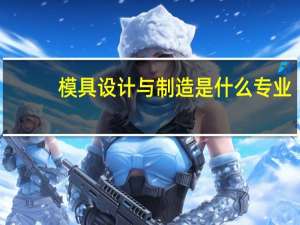 模具设计与制造是什么专业