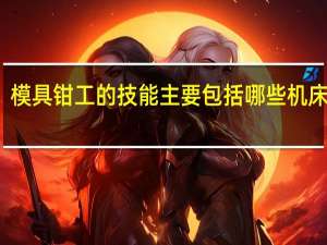 模具钳工的技能主要包括哪些机床操作