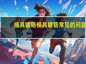 模具镀铬模具镀铬常见的问题