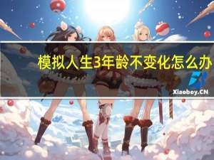 模拟人生3年龄不变化怎么办（模拟人生3年龄秘籍）