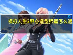 模拟人生3野心造型师篇怎么通关（模拟人生3野心造型师篇通关攻略）