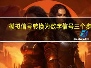 模拟信号转换为数字信号三个步骤