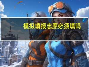 模拟填报志愿必须填吗