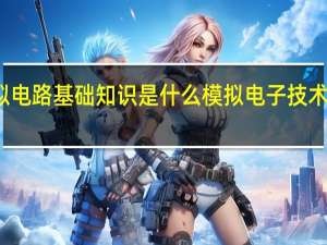 模拟电路基础知识是什么 模拟电子技术基础教程