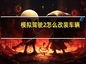 模拟驾驶2怎么改装车辆（模拟驾驶2009）