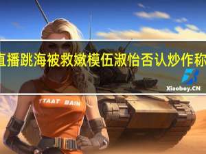 模特直播跳海被救 嫩模伍淑怡否认炒作称有难言之隐